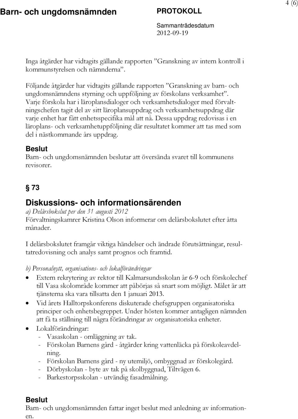 Varje förskola har i läroplansdialoger och verksamhetsdialoger med förvaltningschefen tagit del av sitt läroplansuppdrag och verksamhetsuppdrag där varje enhet har fått enhetsspecifika mål att nå.