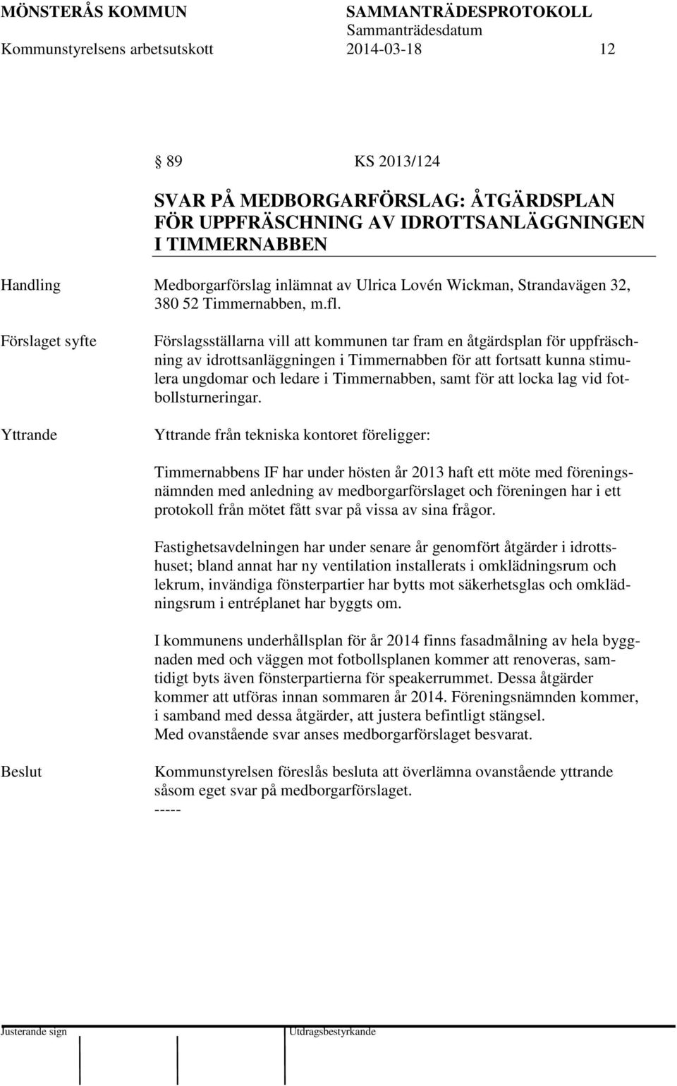 Förslaget syfte Yttrande Förslagsställarna vill att kommunen tar fram en åtgärdsplan för uppfräschning av idrottsanläggningen i Timmernabben för att fortsatt kunna stimulera ungdomar och ledare i