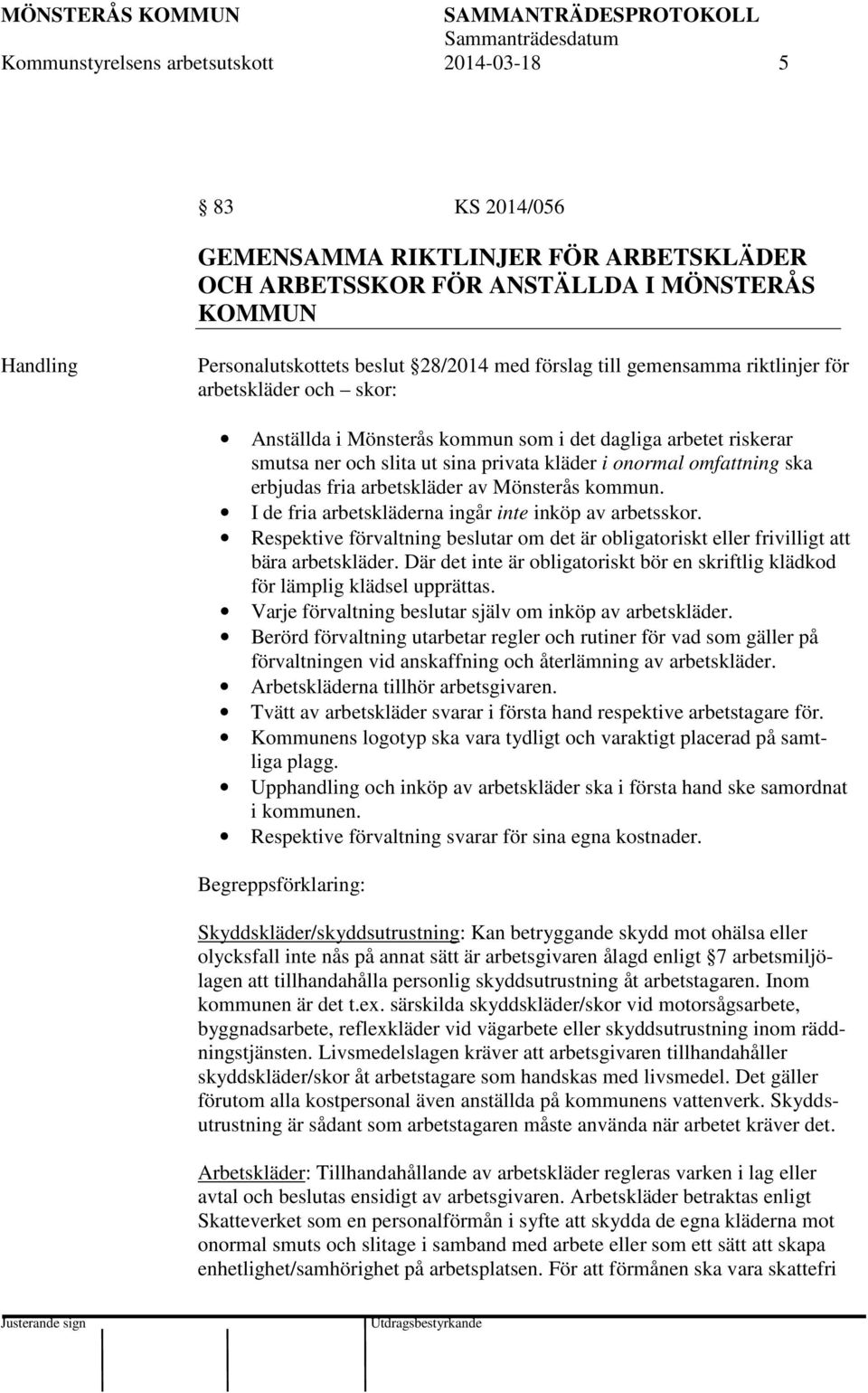 erbjudas fria arbetskläder av Mönsterås kommun. I de fria arbetskläderna ingår inte inköp av arbetsskor. Respektive förvaltning beslutar om det är obligatoriskt eller frivilligt att bära arbetskläder.