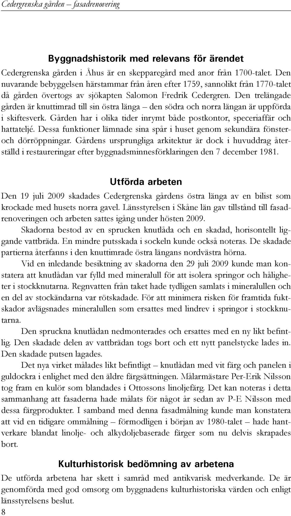 Den trelängade gården är knuttimrad till sin östra länga den södra och norra längan är uppförda i skiftesverk. Gården har i olika tider inrymt både postkontor, speceriaffär och hattateljé.