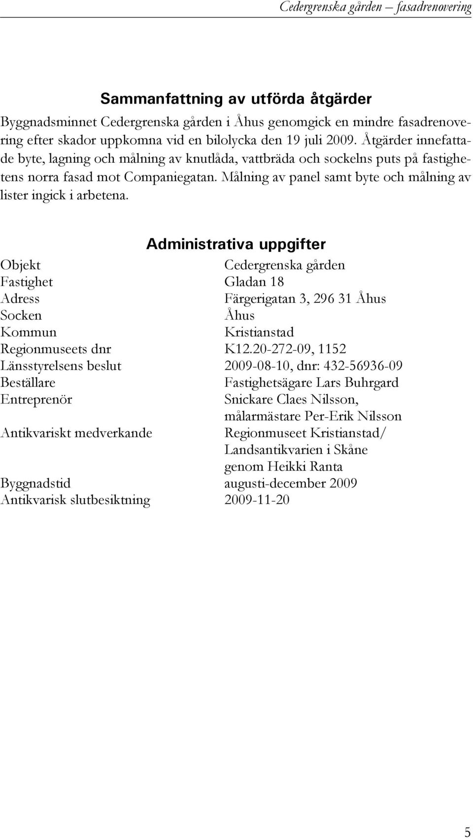 Målning av panel samt byte och målning av lister ingick i arbetena.