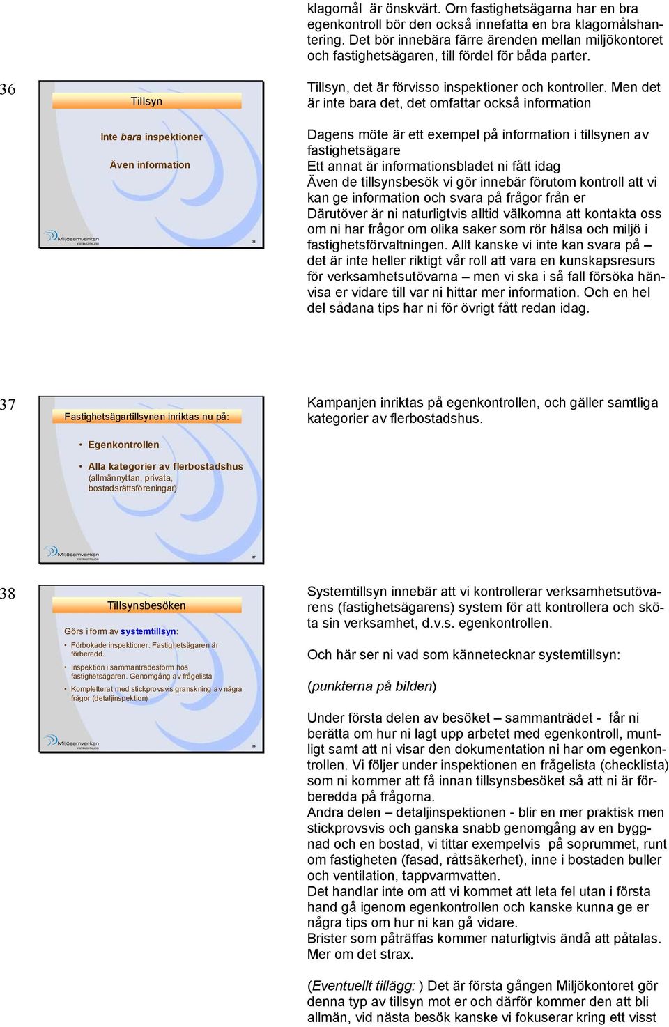 Men det är inte bara det, det omfattar också information Inte bara inspektioner Även information 36 Dagens möte är ett exempel på information i tillsynen av fastighetsägare Ett annat är