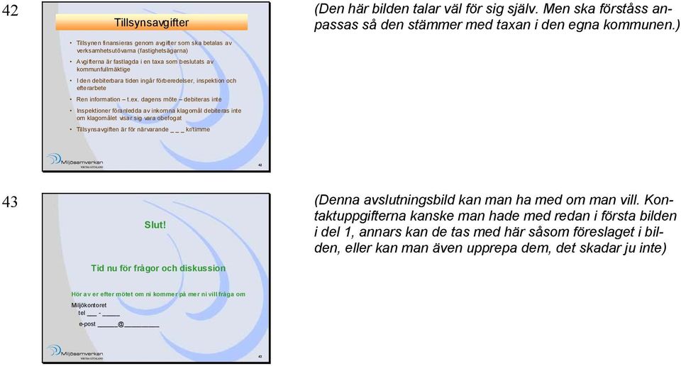 dagens möte debiteras inte Inspektioner föranledda av inkomna klagomål debiteras inte om klagomålet visar sig vara obefogat Tillsynsavgiften är för närvarande _ kr/timme (Den här bilden talar väl för