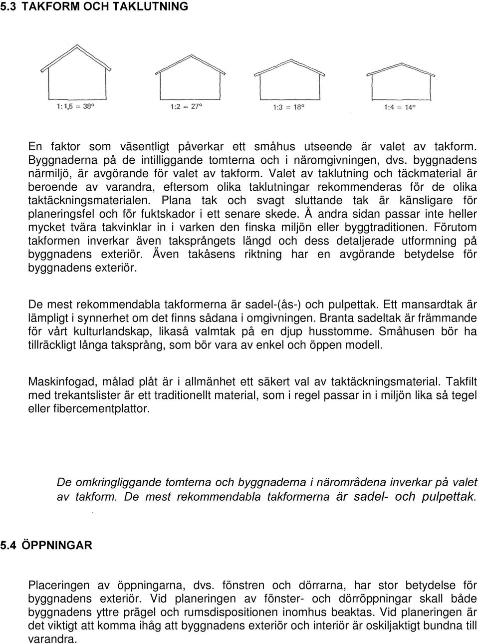 Plana tak och svagt sluttande tak är känsligare för planeringsfel och för fuktskador i ett senare skede.