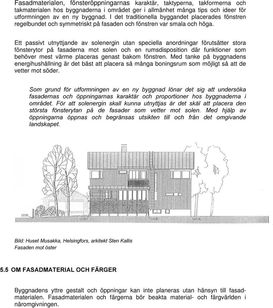 Ett passivt utnyttjande av solenergin utan speciella anordningar förutsätter stora fönsterytor på fasaderna mot solen och en rumsdisposition där funktioner som behöver mest värme placeras genast