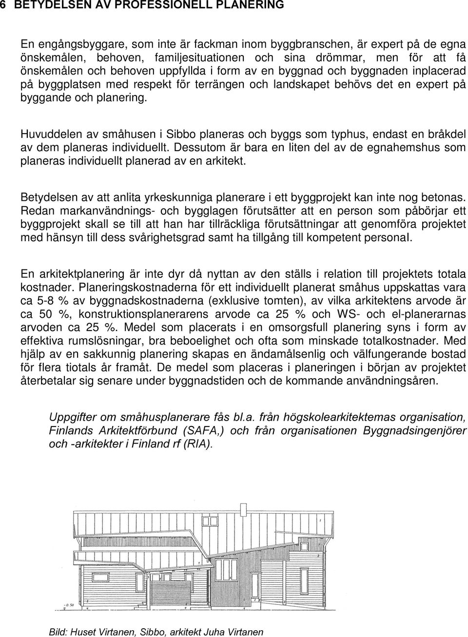 Huvuddelen av småhusen i Sibbo planeras och byggs som typhus, endast en bråkdel av dem planeras individuellt.