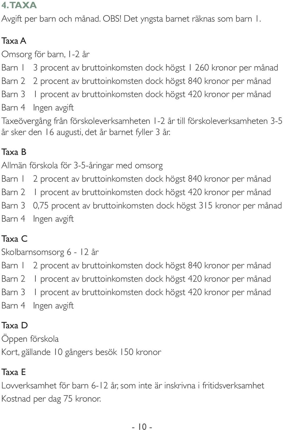 bruttoinkomsten dock högst 420 kronor per månad Barn 4 Ingen avgift Taxeövergång från förskoleverksamheten 1-2 år till förskoleverksamheten 3-5 år sker den 16 augusti, det år barnet fyller 3 år.