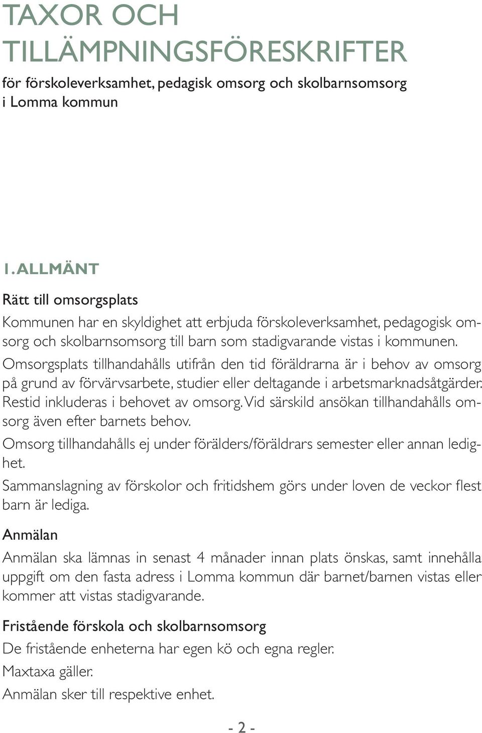 Omsorgsplats tillhandahålls utifrån den tid föräldrarna är i behov av omsorg på grund av förvärvsarbete, studier eller deltagande i arbetsmarknadsåtgärder. Restid inkluderas i behovet av omsorg.