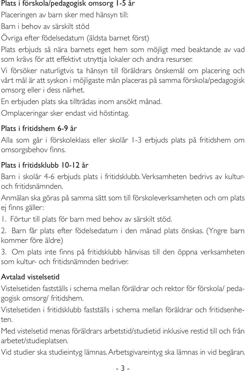 Vi försöker naturligtvis ta hänsyn till föräldrars önskemål om placering och vårt mål är att syskon i möjligaste mån placeras på samma förskola/pedagogisk omsorg eller i dess närhet.