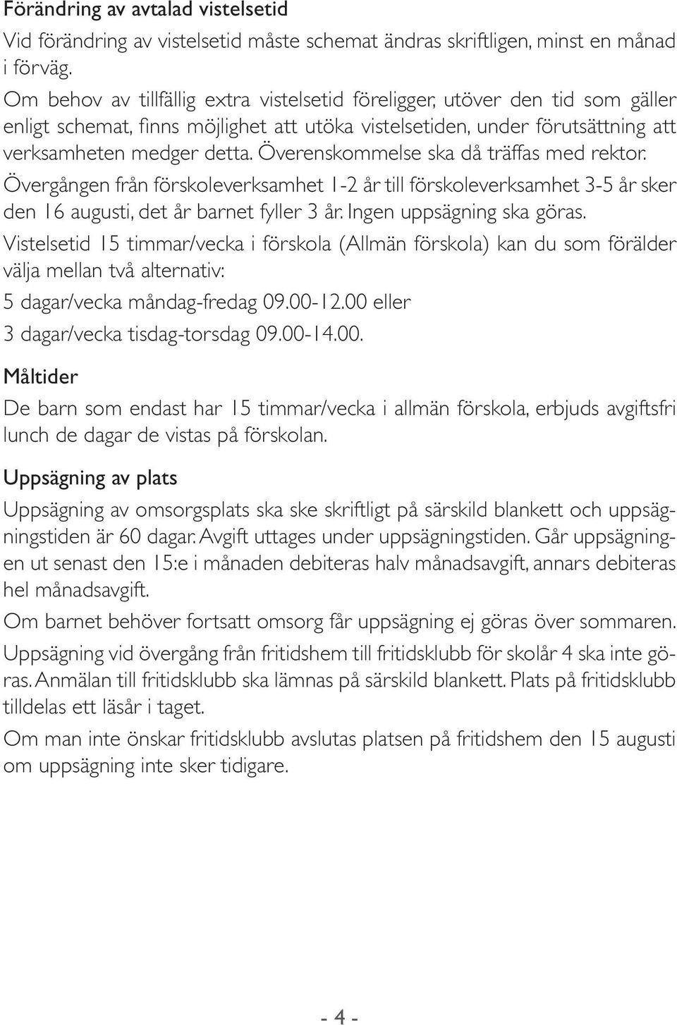 Överenskommelse ska då träffas med rektor. Övergången från förskoleverksamhet 1-2 år till förskoleverksamhet 3-5 år sker den 16 augusti, det år barnet fyller 3 år. Ingen uppsägning ska göras.