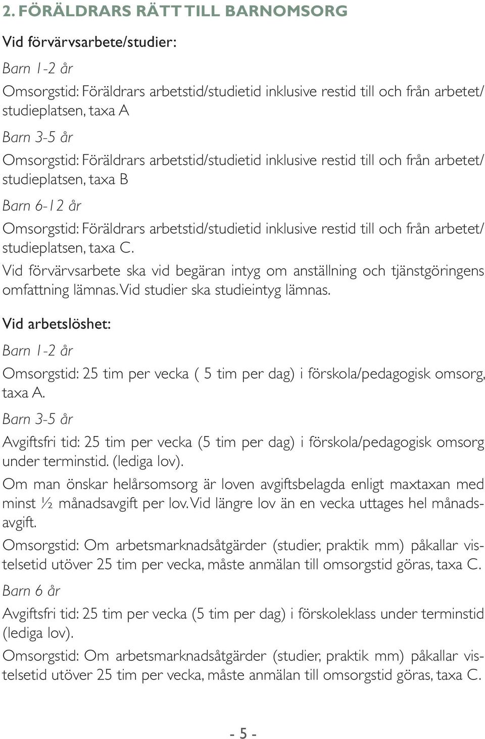 arbetet/ studieplatsen, taxa C. Vid förvärvsarbete ska vid begäran intyg om anställning och tjänstgöringens omfattning lämnas. Vid studier ska studieintyg lämnas.
