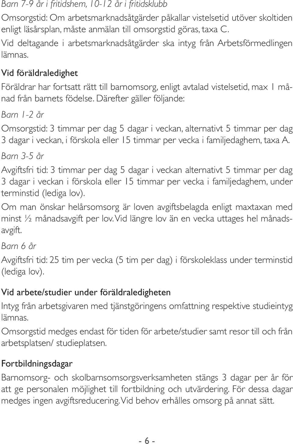 Vid föräldraledighet Föräldrar har fortsatt rätt till barnomsorg, enligt avtalad vistelsetid, max 1 månad från barnets födelse.