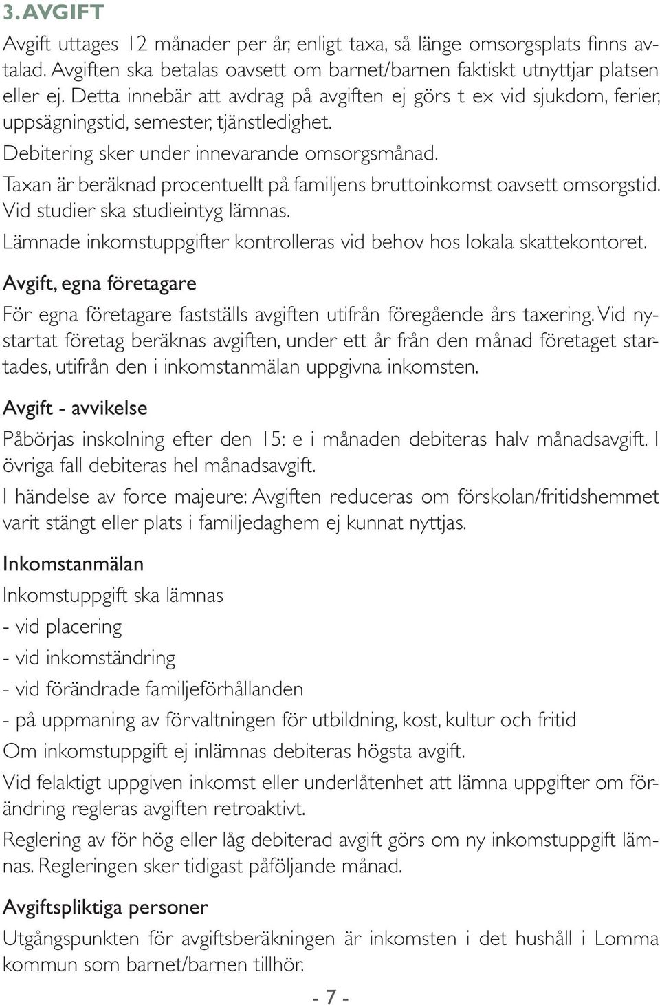 Taxan är beräknad procentuellt på familjens bruttoinkomst oavsett omsorgstid. Vid studier ska studieintyg lämnas. Lämnade inkomstuppgifter kontrolleras vid behov hos lokala skattekontoret.