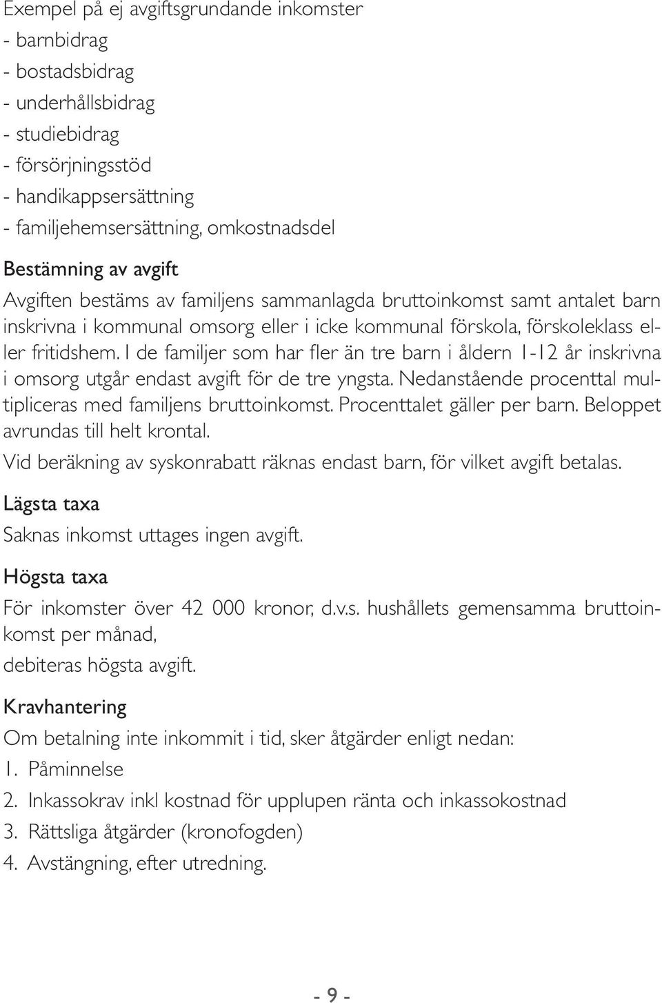 I de familjer som har fler än tre barn i åldern 1-12 år inskrivna i omsorg utgår endast avgift för de tre yngsta. Nedanstående procenttal multipliceras med familjens bruttoinkomst.
