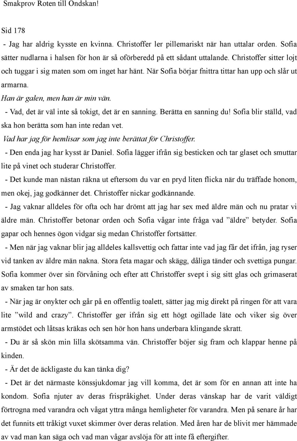 När Sofia börjar fnittra tittar han upp och slår ut armarna. Han är galen, men han är min vän. - Vad, det är väl inte så tokigt, det är en sanning. Berätta en sanning du!