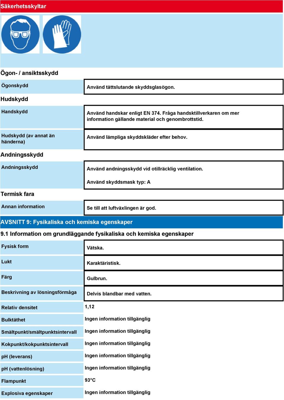 Andningsskydd Andningsskydd Använd andningsskydd vid otillräcklig ventilation. Använd skyddsmask typ: A Termisk fara Annan information Se till att luftväxlingen är god.