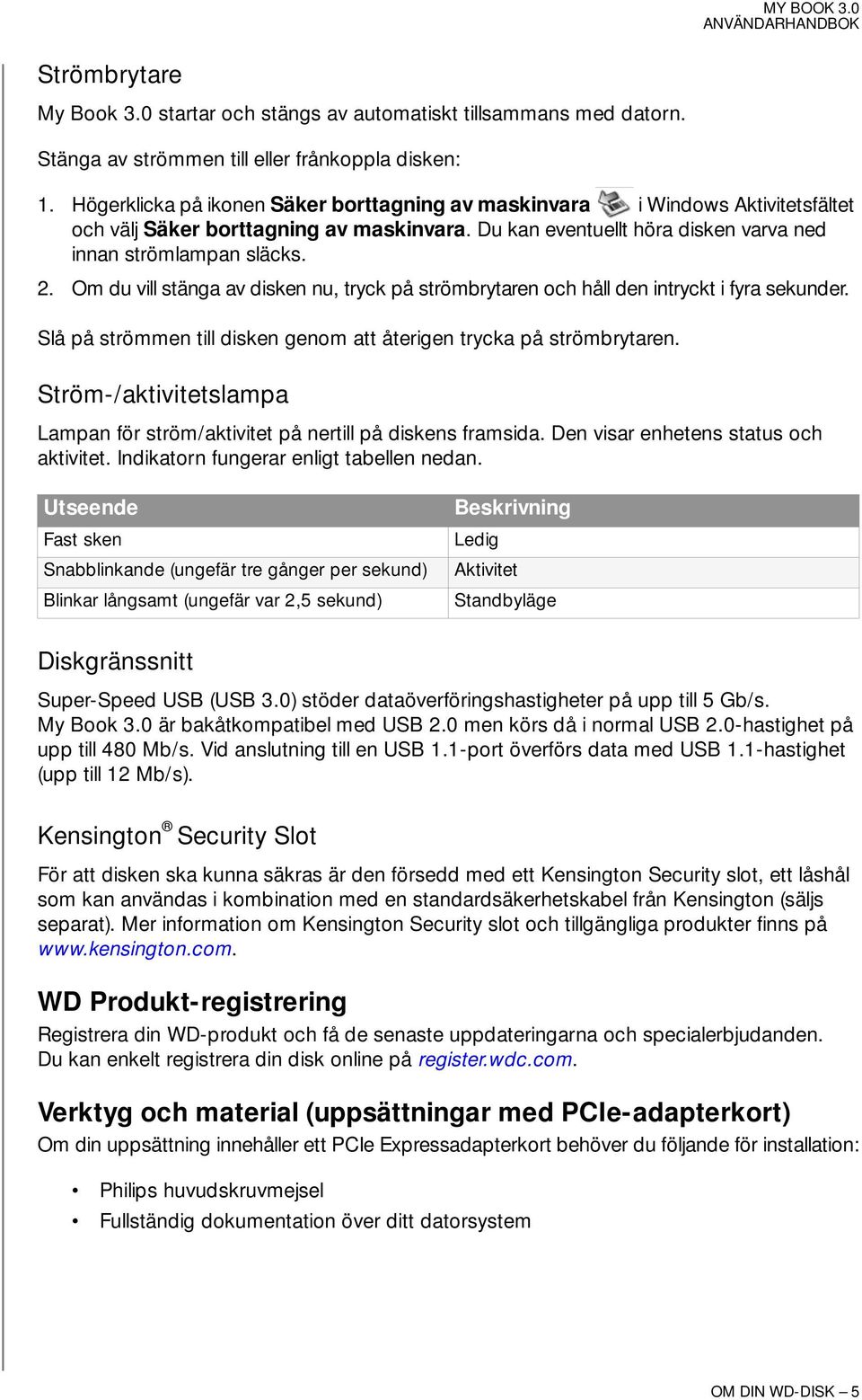 Om du vill stänga av disken nu, tryck på strömbrytaren och håll den intryckt i fyra sekunder. Slå på strömmen till disken genom att återigen trycka på strömbrytaren.