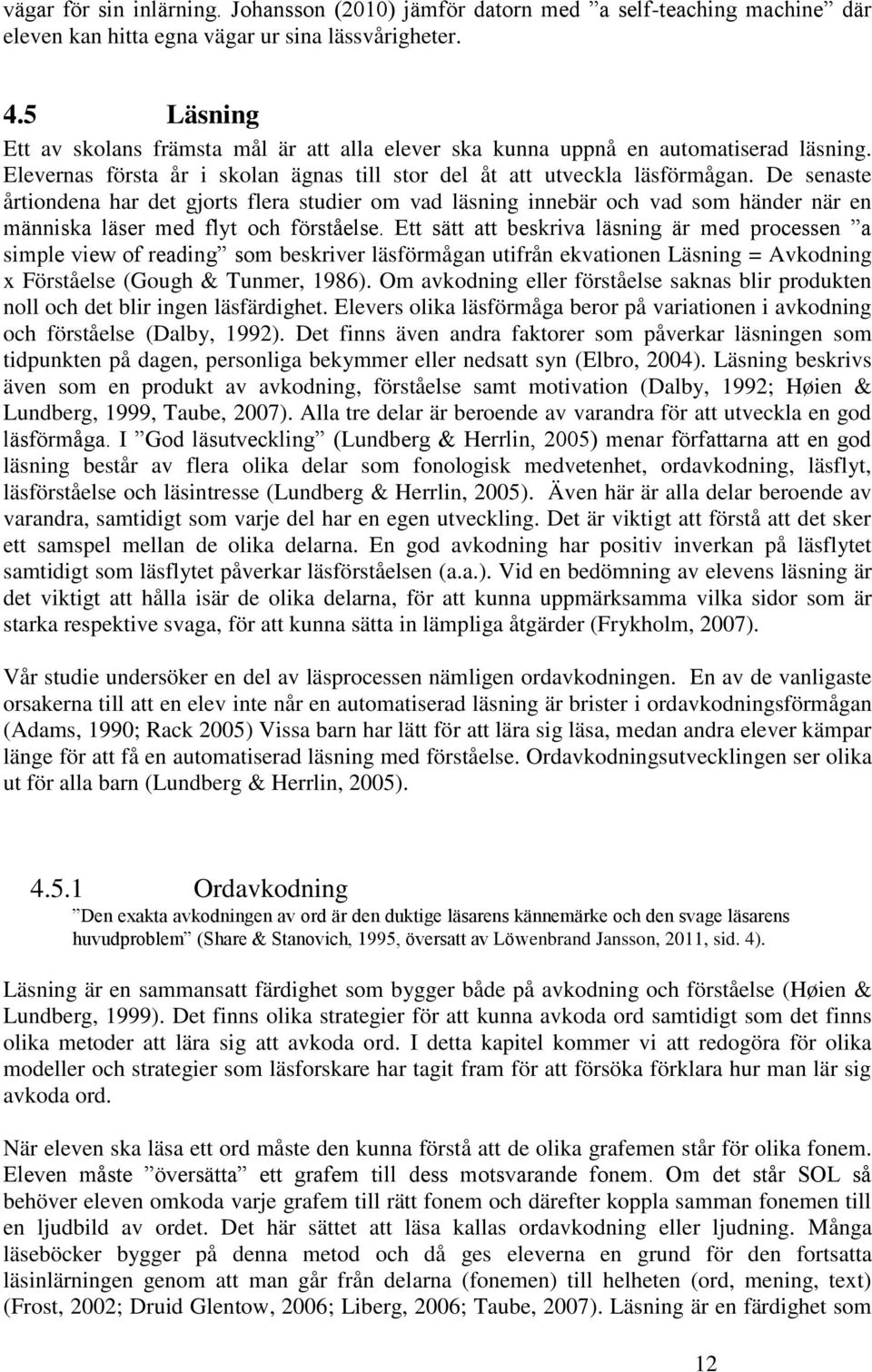 De senaste årtiondena har det gjorts flera studier om vad läsning innebär och vad som händer när en människa läser med flyt och förståelse.