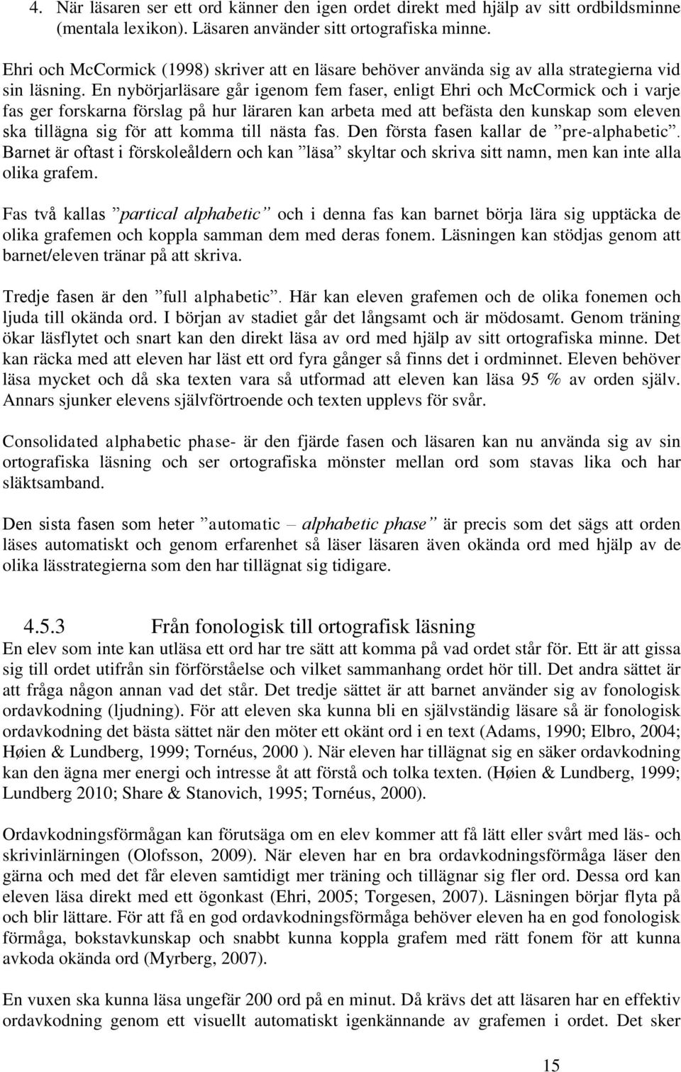 En nybörjarläsare går igenom fem faser, enligt Ehri och McCormick och i varje fas ger forskarna förslag på hur läraren kan arbeta med att befästa den kunskap som eleven ska tillägna sig för att komma