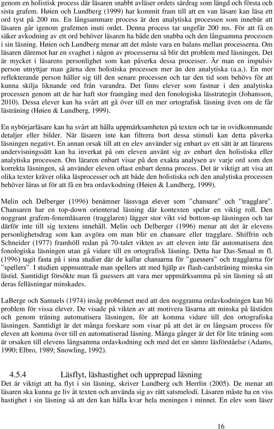 En långsammare process är den analytiska processen som innebär att läsaren går igenom grafemen inuti ordet. Denna process tar ungefär 200 ms.