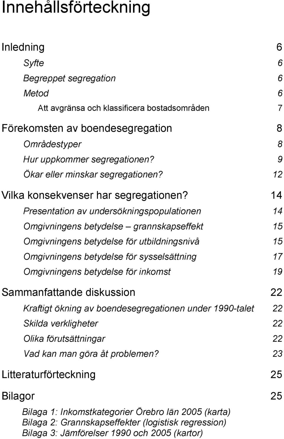 14 Presentation av undersökningspopulationen 14 Omgivningens betydelse grannskapseffekt 15 Omgivningens betydelse för utbildningsnivå 15 Omgivningens betydelse för sysselsättning 17 Omgivningens