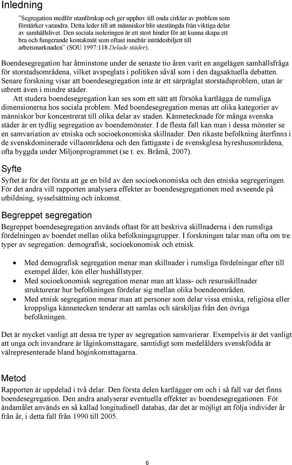 Boendesegregation har åtminstone under de senaste tio åren varit en angelägen samhällsfråga för storstadsområdena, vilket avspeglats i politiken såväl som i den dagsaktuella debatten.