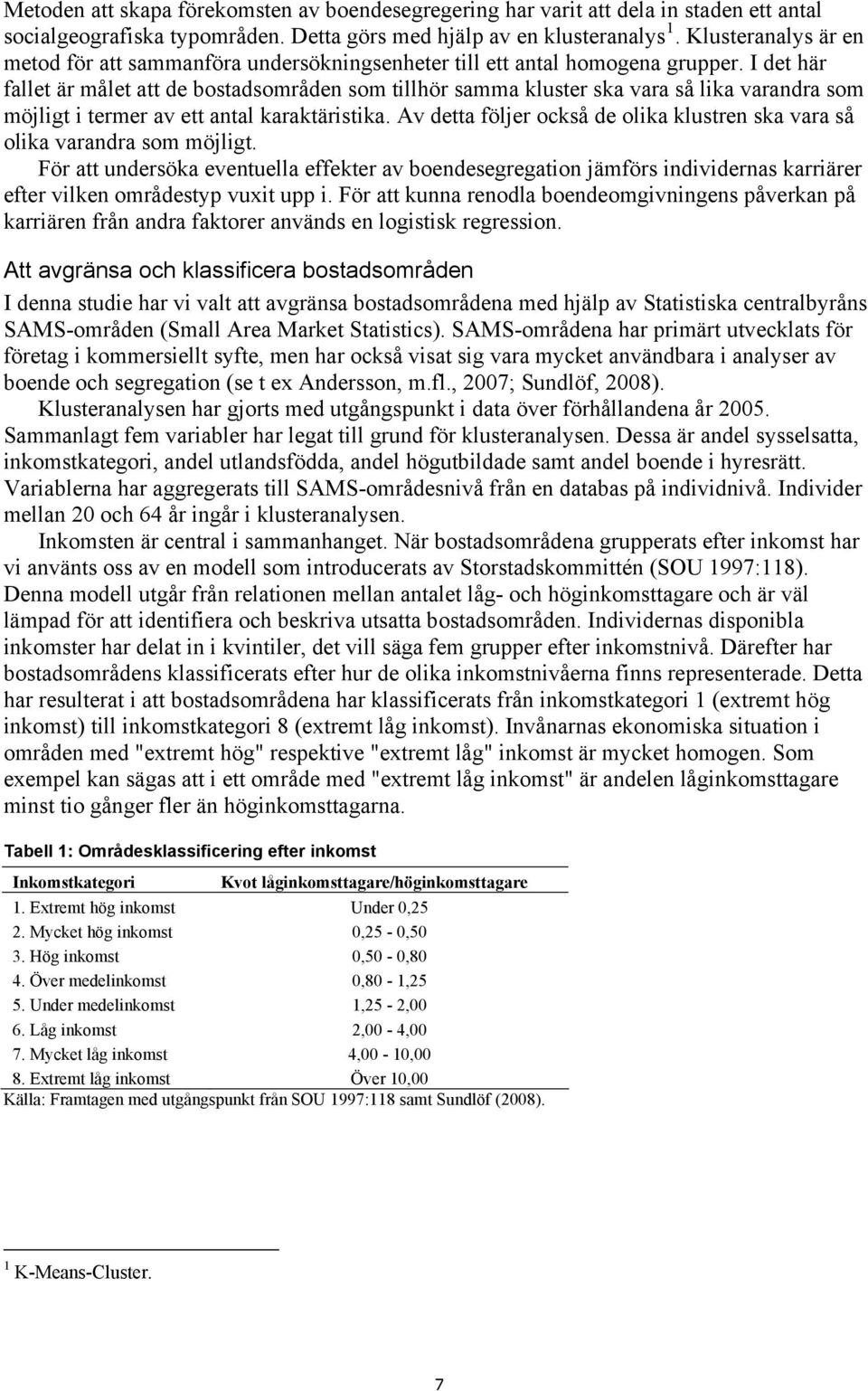 I det här fallet är målet att de bostadsområden som tillhör samma kluster ska vara så lika varandra som möjligt i termer av ett antal karaktäristika.