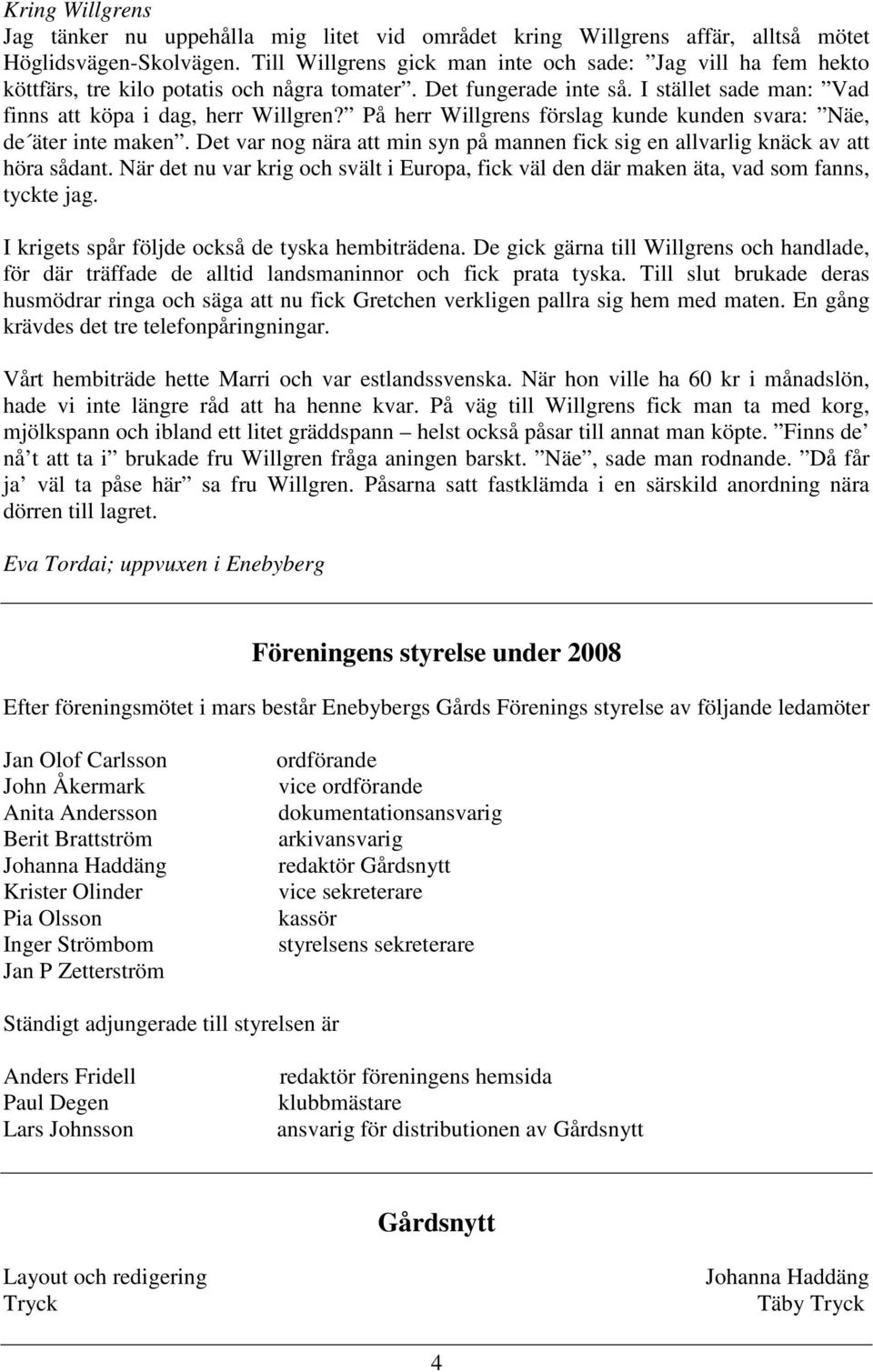 På herr Willgrens förslag kunde kunden svara: Näe, de äter inte maken. Det var nog nära att min syn på mannen fick sig en allvarlig knäck av att höra sådant.