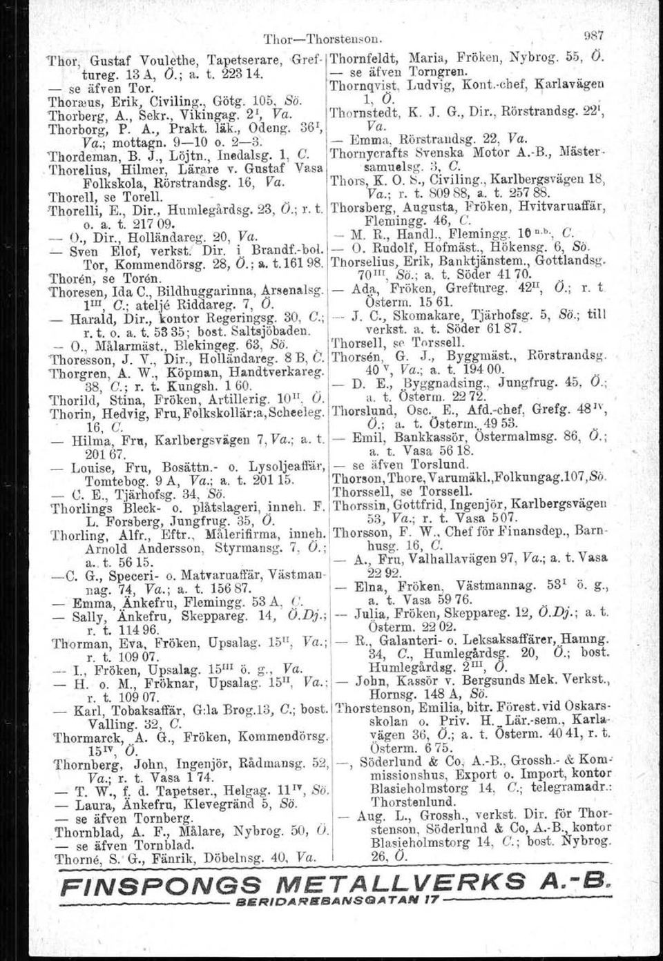 9-10 läk., Odeng. o. 2-3. 36 1, - Va. Emma, Rörstraudsg. 22, Va. Thordeman, B. J., Löjtn., Inedalsg. l, C. Thornyerafts Svenska Motor A.-B., Mäster- 'I'horelius, Hilmer, Lärare v.