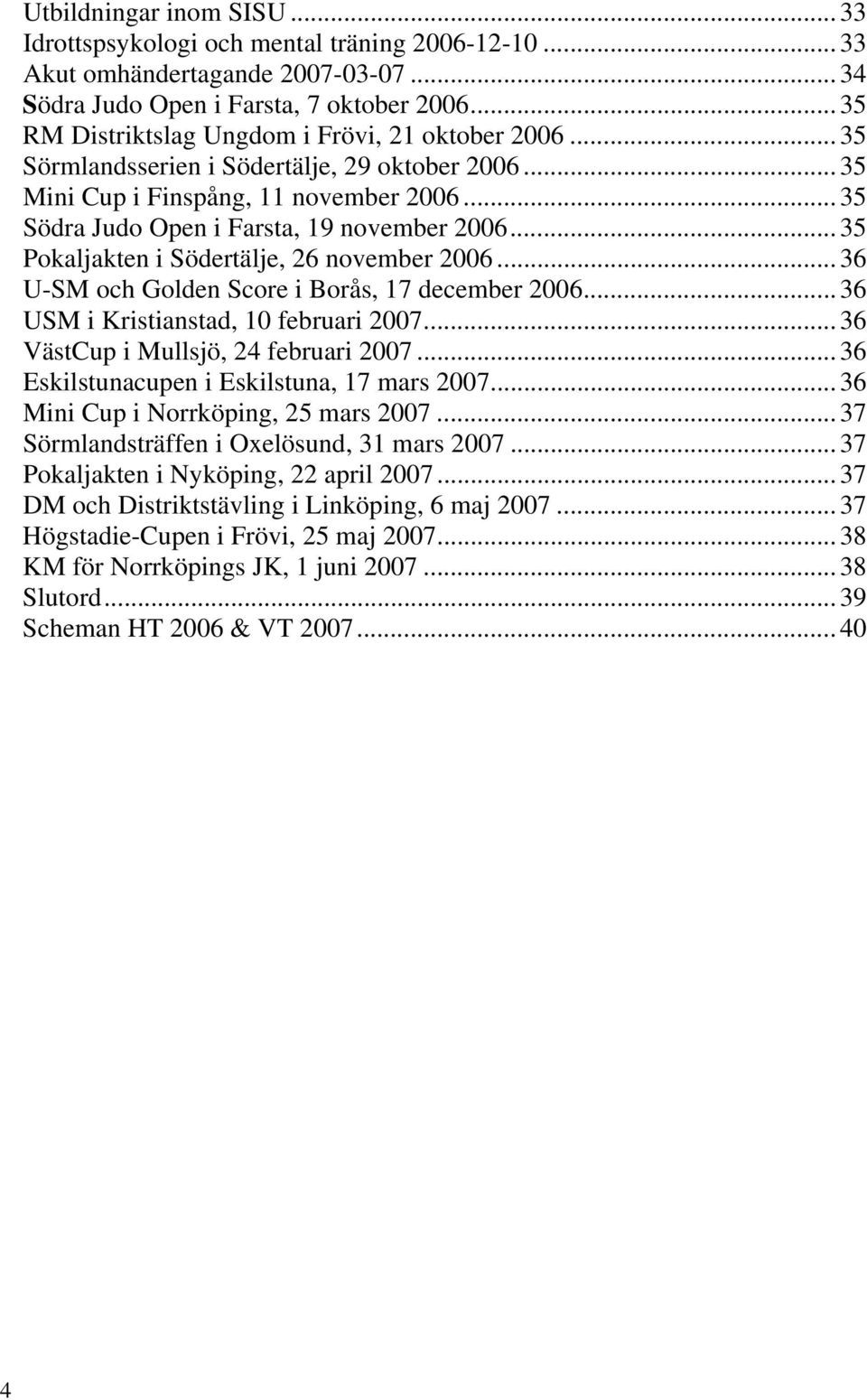 .. 35 Pokaljakten i Södertälje, 26 november 2006... 36 U-SM och Golden Score i Borås, 17 december 2006... 36 USM i Kristianstad, 10 februari 2007... 36 VästCup i Mullsjö, 24 februari 2007.