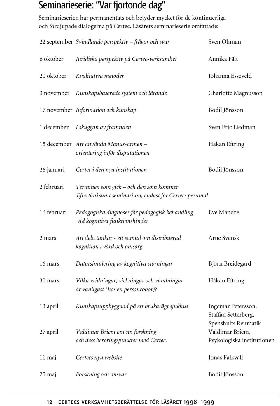 Esseveld 3 november Kunskapsbaserade system och lärande Charlotte Magnusson 17 november Information och kunskap Bodil Jönsson 1 december I skuggan av framtiden Sven Eric Liedman 15 december Att