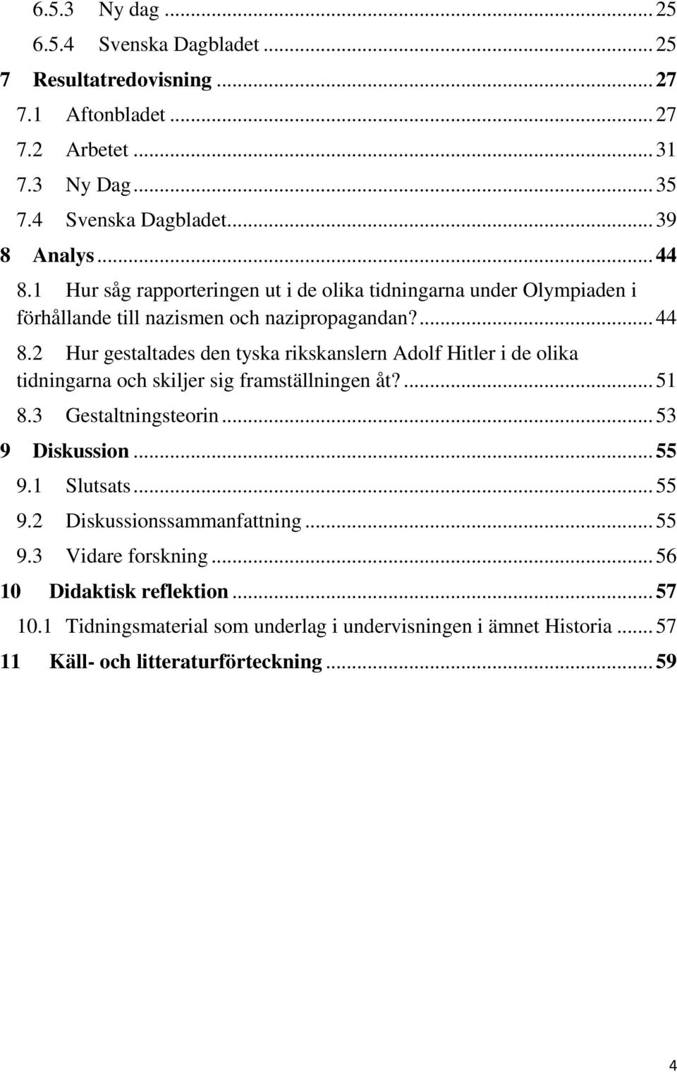 ... 51 8.3 Gestaltningsteorin... 53 9 Diskussion... 55 9.1 Slutsats... 55 9.2 Diskussionssammanfattning... 55 9.3 Vidare forskning... 56 10 Didaktisk reflektion... 57 10.