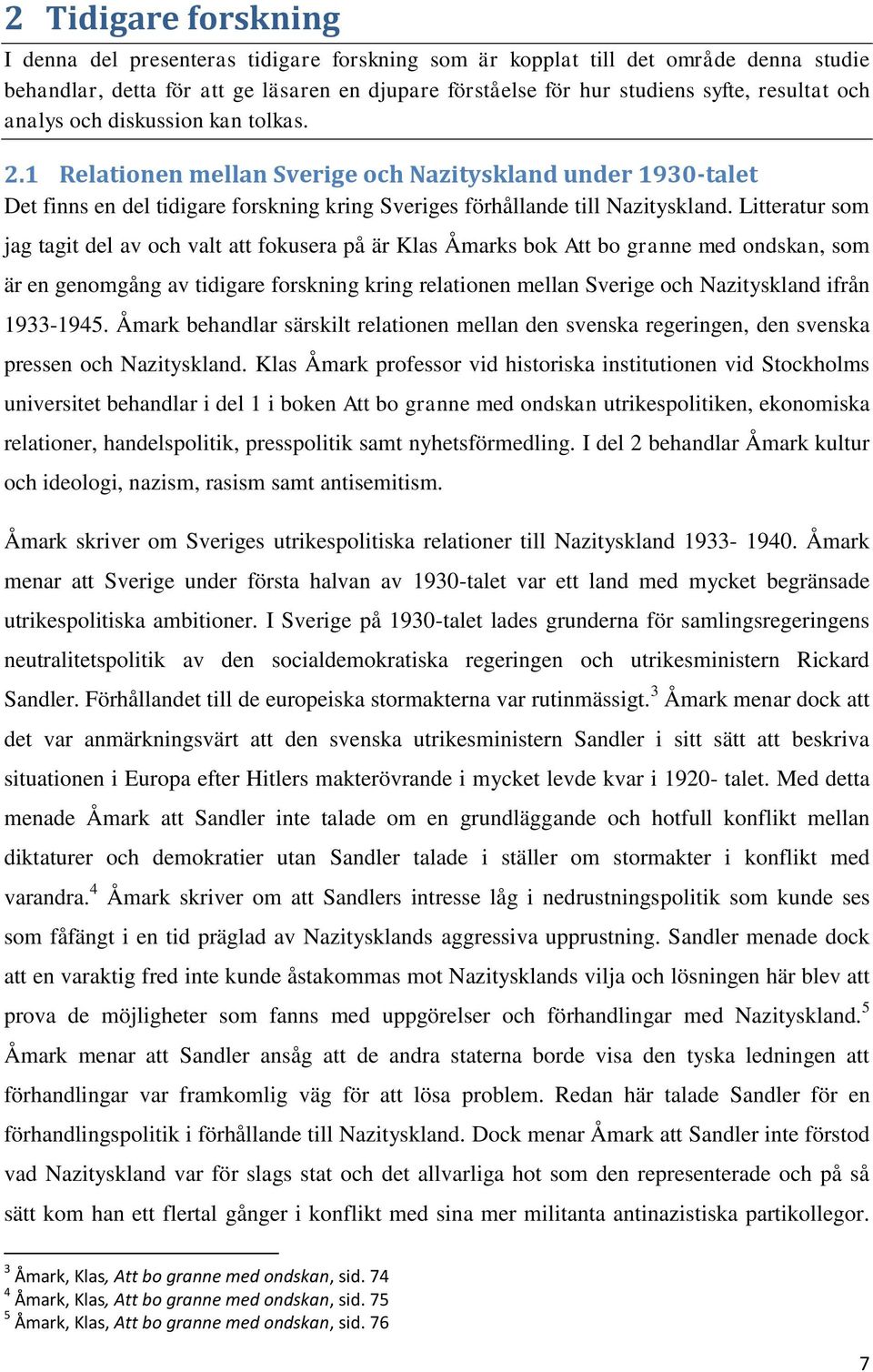 Litteratur som jag tagit del av och valt att fokusera på är Klas Åmarks bok Att bo granne med ondskan, som är en genomgång av tidigare forskning kring relationen mellan Sverige och Nazityskland ifrån