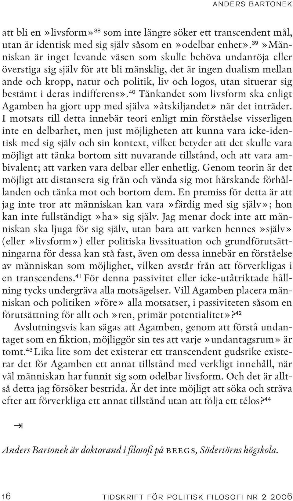 situerar sig bestämt i deras indifferens». 40 Tänkandet som livsform ska enligt Agamben ha gjort upp med själva»åtskiljandet» när det inträder.