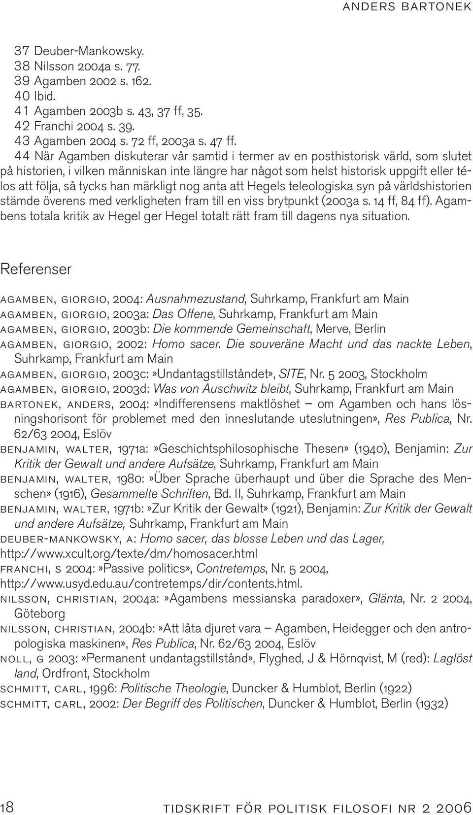 han märkligt nog anta att Hegels teleologiska syn på världshistorien stämde överens med verkligheten fram till en viss brytpunkt (2003a s. 14 ff, 84 ff).