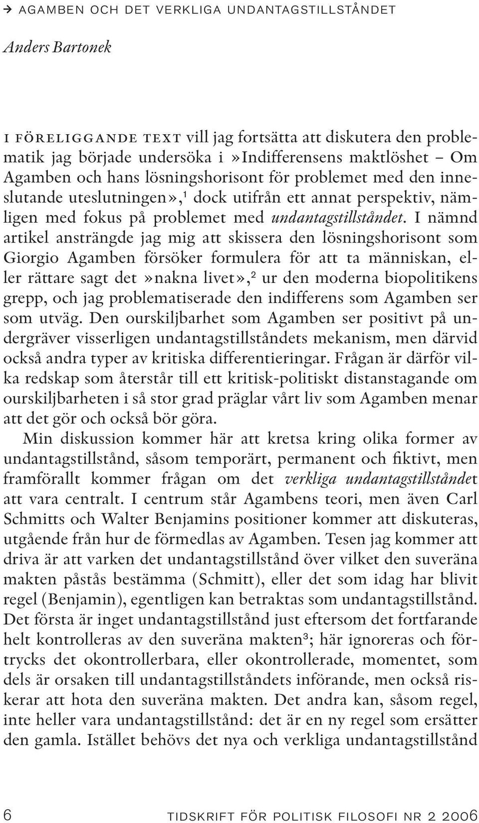 I nämnd artikel ansträngde jag mig att skissera den lösningshorisont som Giorgio Agamben försöker formulera för att ta människan, eller rättare sagt det»nakna livet», 2 ur den moderna biopolitikens