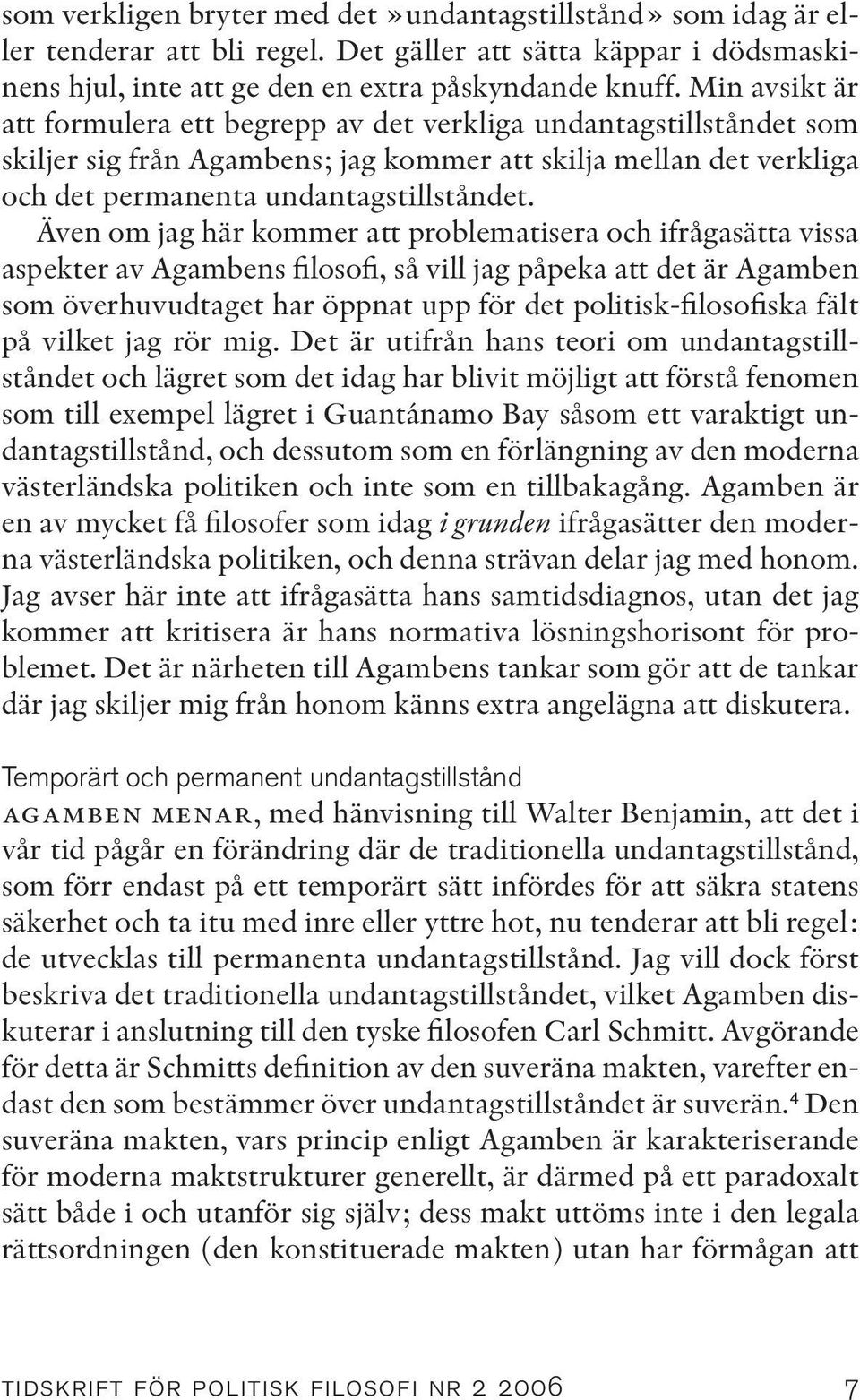 Även om jag här kommer att problematisera och ifrågasätta vissa aspekter av Agambens filosofi, så vill jag påpeka att det är Agamben som överhuvudtaget har öppnat upp för det politisk-filosofiska