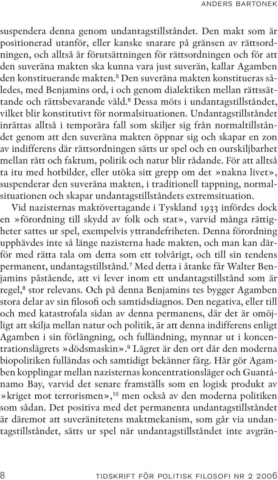 kallar Agamben den konstituerande makten. 5 Den suveräna makten konstitueras således, med Benjamins ord, i och genom dialektiken mellan rättssättande och rättsbevarande våld.