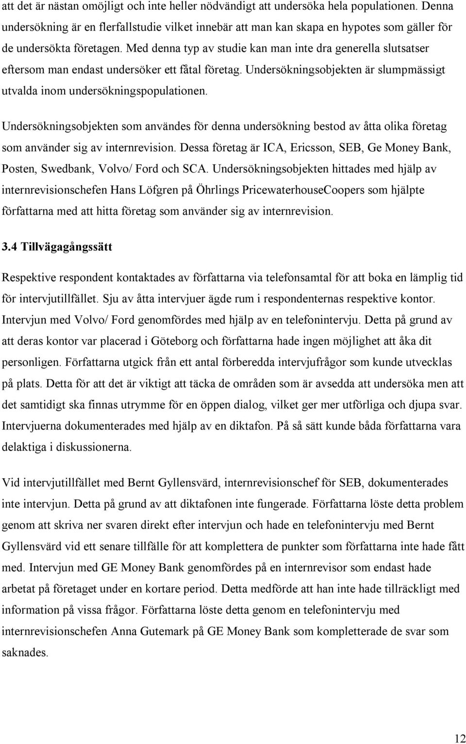 Med denna typ av studie kan man inte dra generella slutsatser eftersom man endast undersöker ett fåtal företag. Undersökningsobjekten är slumpmässigt utvalda inom undersökningspopulationen.