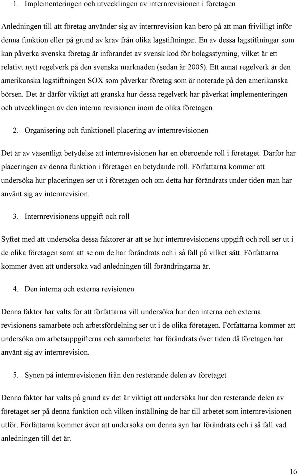 En av dessa lagstiftningar som kan påverka svenska företag är införandet av svensk kod för bolagsstyrning, vilket är ett relativt nytt regelverk på den svenska marknaden (sedan år 2005).