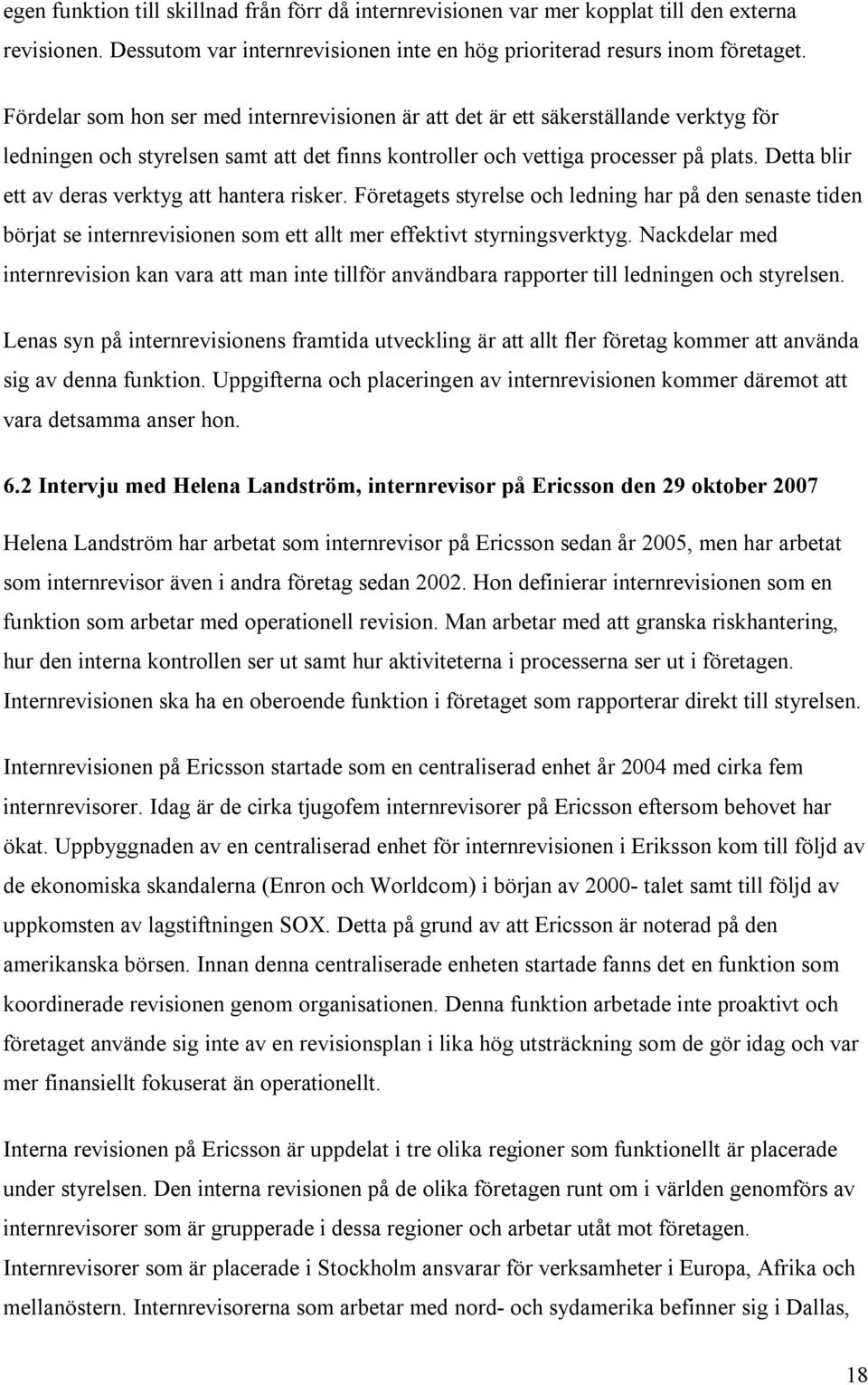 Detta blir ett av deras verktyg att hantera risker. Företagets styrelse och ledning har på den senaste tiden börjat se internrevisionen som ett allt mer effektivt styrningsverktyg.