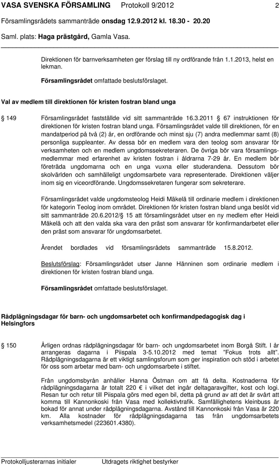 Församlingsrådet valde till direktionen, för en mandatperiod på två (2) år, en ordförande och minst sju (7) andra medlemmar samt (8) personliga suppleanter.