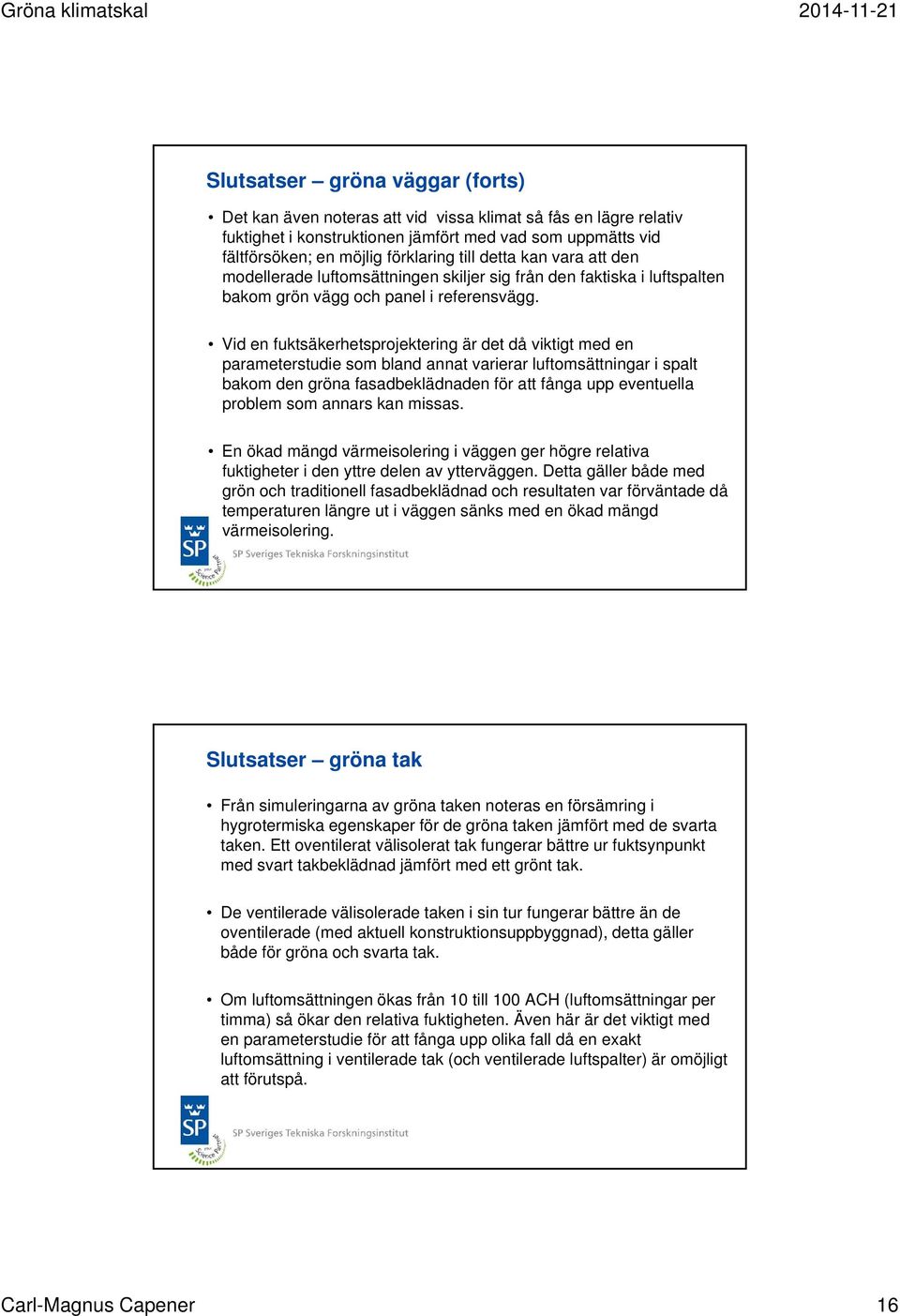 Vid en fuktsäkerhetsprojektering är det då viktigt med en parameterstudie som bland annat varierar luftomsättningar i spalt bakom den gröna fasadbeklädnaden för att fånga upp eventuella problem som