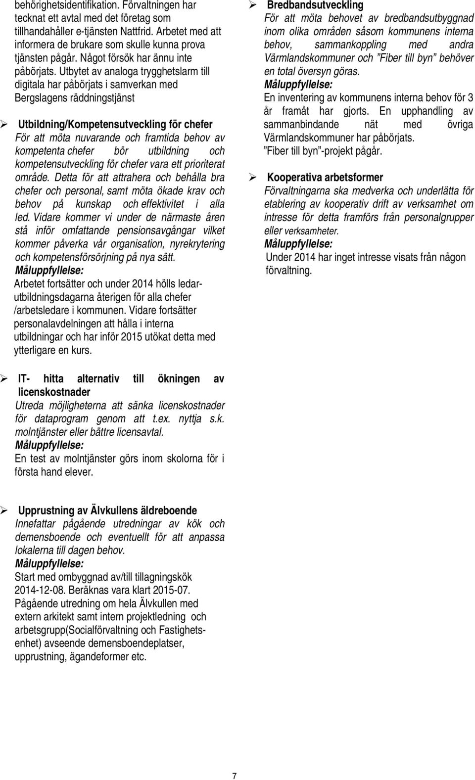 Utbytet av analoga trygghetslarm till digitala har påbörjats i samverkan med Bergslagens räddningstjänst Utbildning/Kompetensutveckling för chefer För att möta nuvarande och framtida behov av