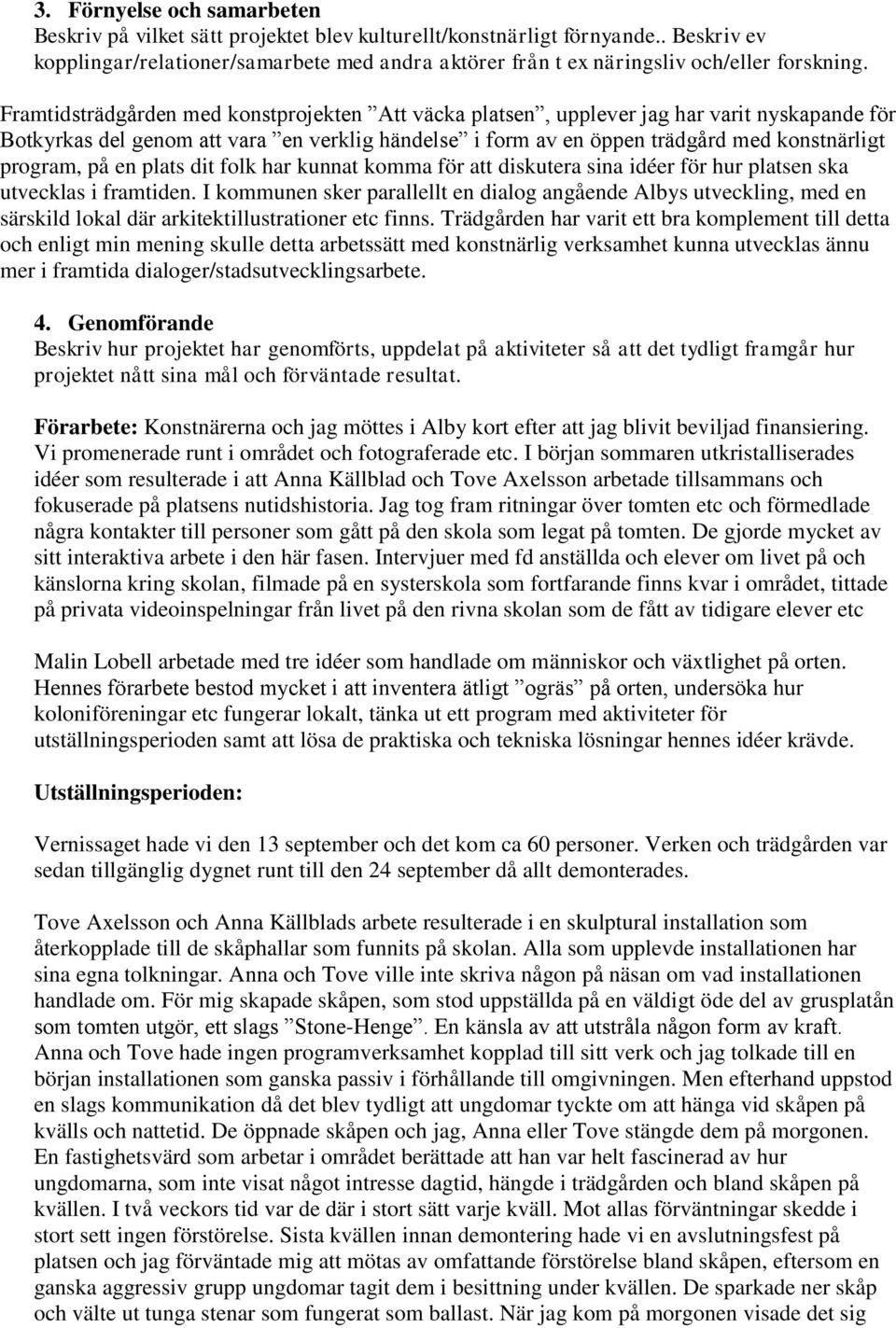 Framtidsträdgården med konstprojekten Att väcka platsen, upplever jag har varit nyskapande för Botkyrkas del genom att vara en verklig händelse i form av en öppen trädgård med konstnärligt program,