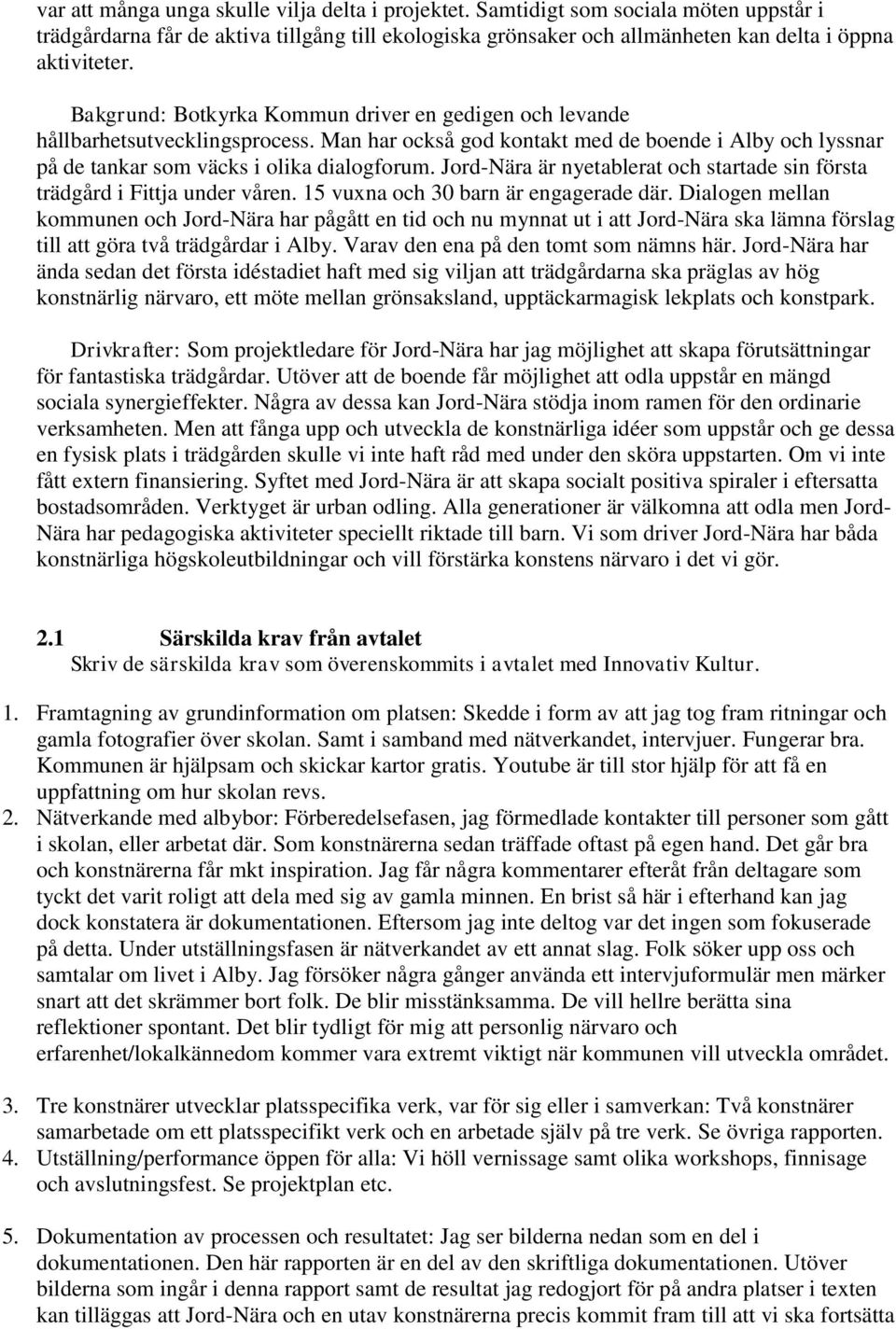 Jord-Nära är nyetablerat och startade sin första trädgård i Fittja under våren. 15 vuxna och 30 barn är engagerade där.