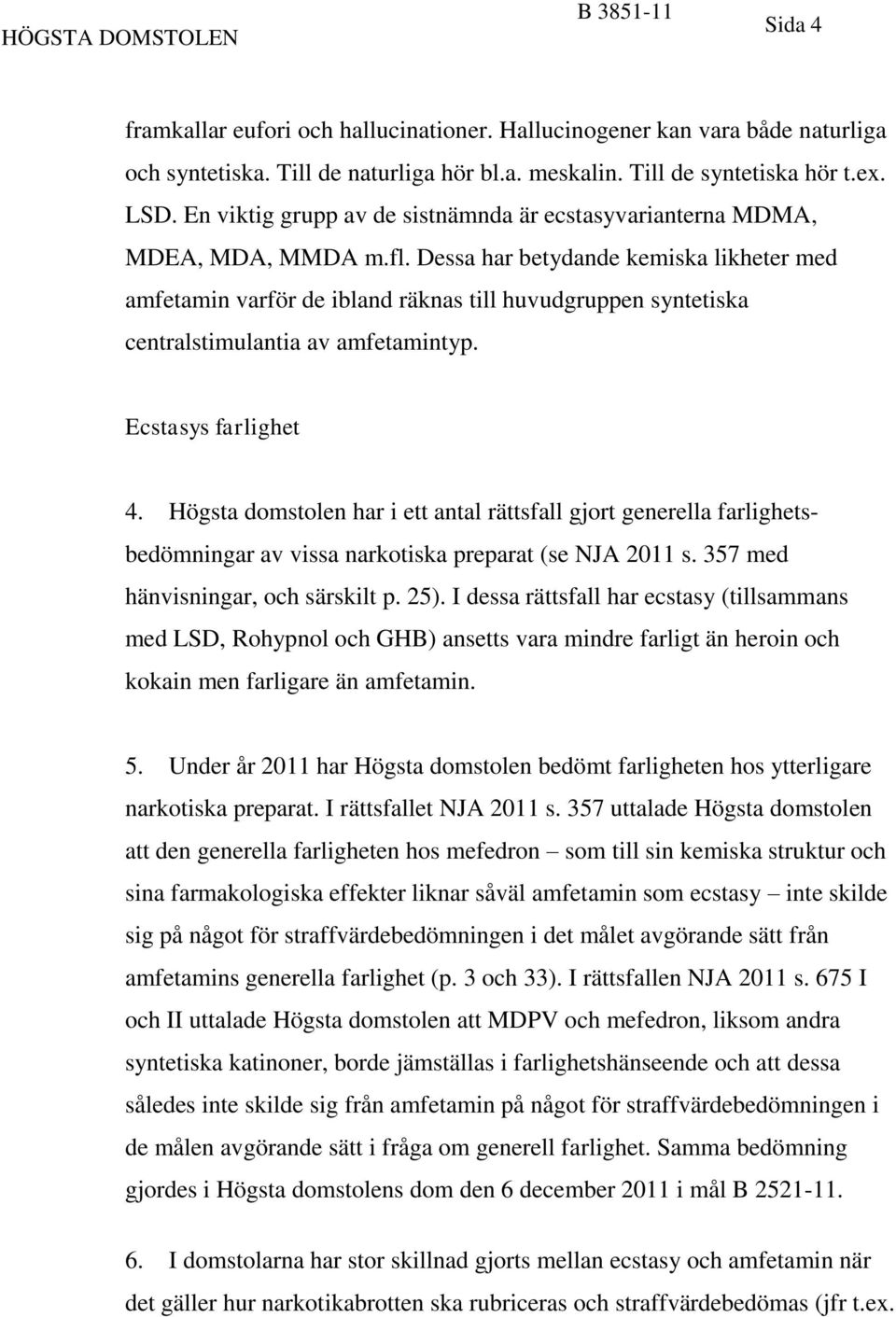 Dessa har betydande kemiska likheter med amfetamin varför de ibland räknas till huvudgruppen syntetiska centralstimulantia av amfetamintyp. Ecstasys farlighet 4.