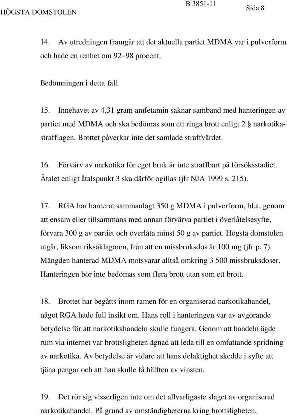 16. Förvärv av narkotika för eget bruk är inte straffbart på försöksstadiet. Åtalet enligt åtalspunkt 3 ska därför ogillas (jfr NJA 1999 s. 215). 17.