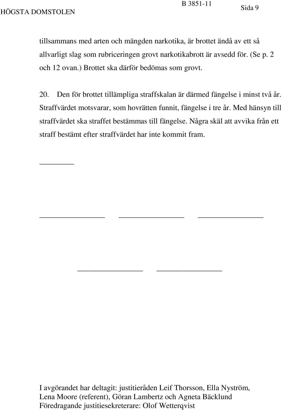 Straffvärdet motsvarar, som hovrätten funnit, fängelse i tre år. Med hänsyn till straffvärdet ska straffet bestämmas till fängelse.