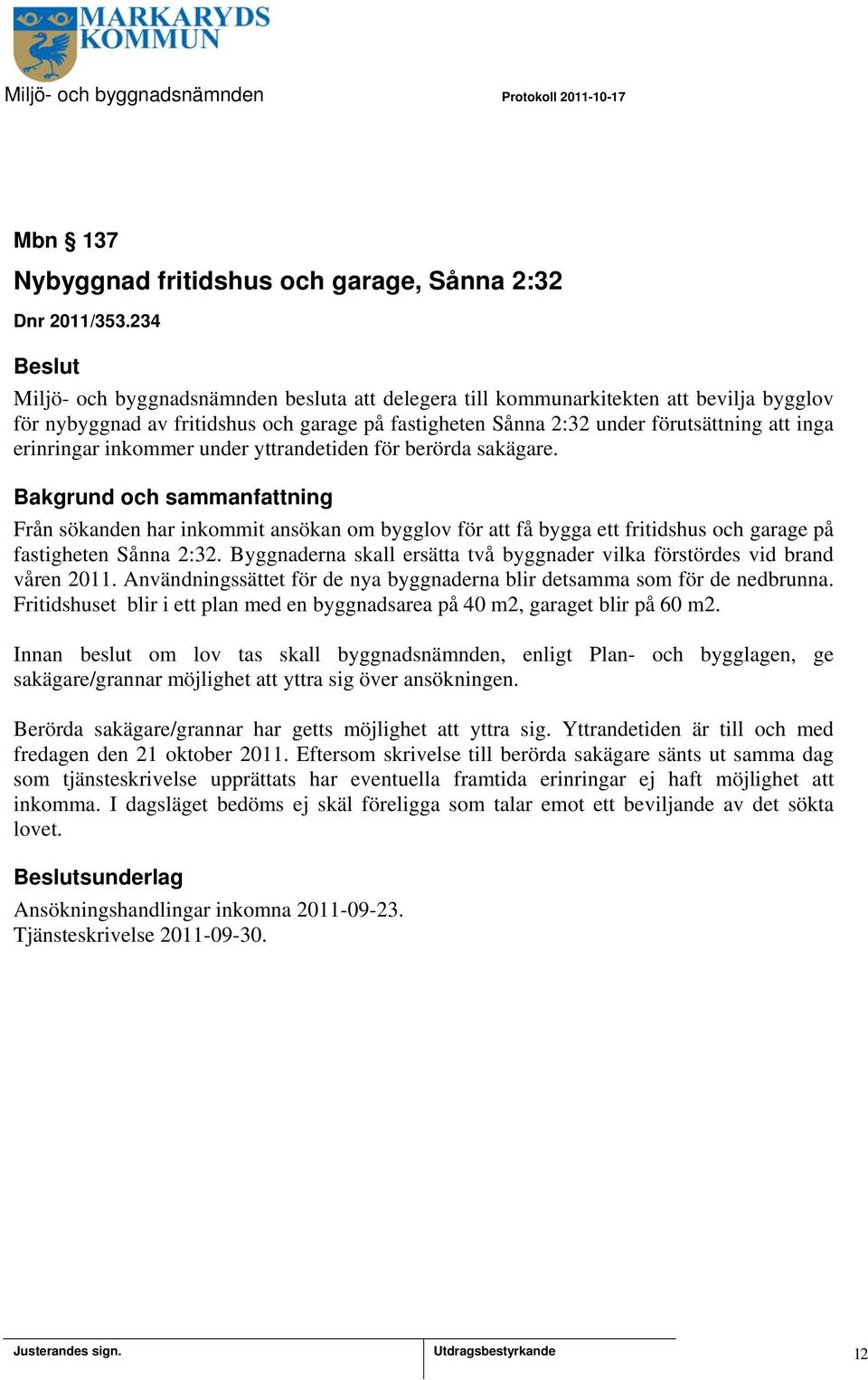 inkommer under yttrandetiden för berörda sakägare. Från sökanden har inkommit ansökan om bygglov för att få bygga ett fritidshus och garage på fastigheten Sånna 2:32.